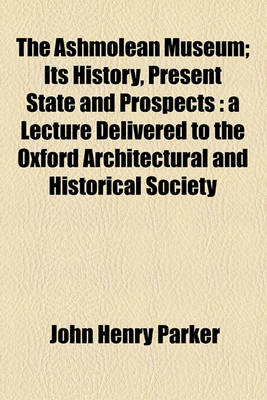 Book cover for The Ashmolean Museum; Its History, Present State and Prospects