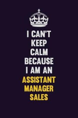 Cover of I can't Keep Calm Because I Am An Assistant Manager Sales