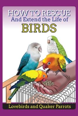 Book cover for How to Rescue and Extend the Life of Birds, Parrots and Lovebirds