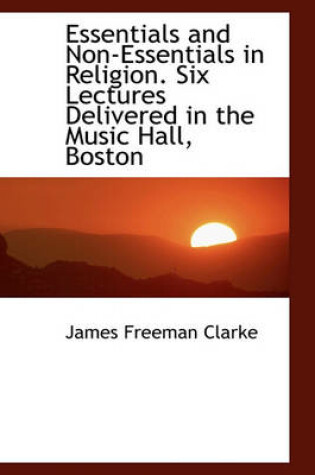 Cover of Essentials and Non-Essentials in Religion. Six Lectures Delivered in the Music Hall, Boston