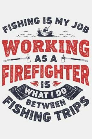 Cover of Fishing is My Job Working as a Firefighter is What I Do Between Fishing Trips