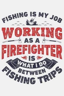 Book cover for Fishing is My Job Working as a Firefighter is What I Do Between Fishing Trips