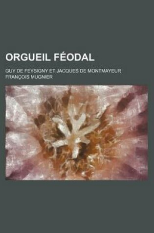 Cover of Orgueil Feodal; Guy de Feysigny Et Jacques de Montmayeur