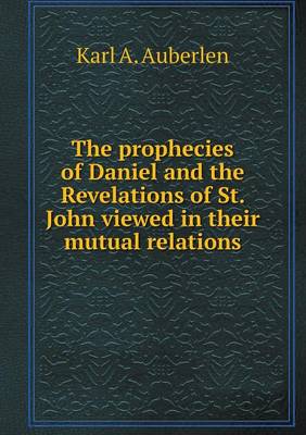 Book cover for The prophecies of Daniel and the Revelations of St. John viewed in their mutual relations