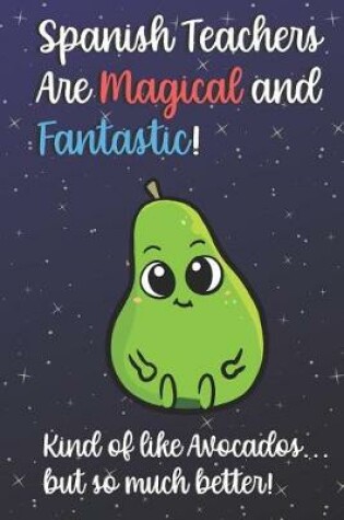 Cover of Spanish Teachers Are Magical and Fantastic! Kind of Like Avocados, But So Much Better!