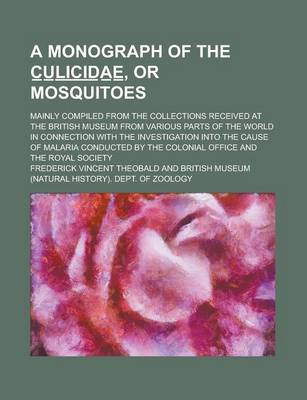 Book cover for A Monograph of the C U L I C I D a E, or Mosquitoes; Mainly Compiled from the Collections Received at the British Museum from Various Parts of the World in Connection with the Investigation Into the Cause of Malaria Conducted by