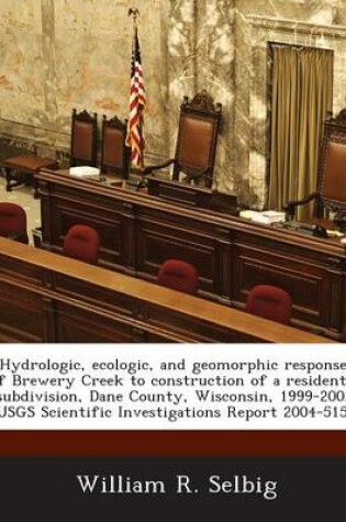 Cover of Hydrologic, Ecologic, and Geomorphic Responses of Brewery Creek to Construction of a Residential Subdivision, Dane County, Wisconsin, 1999-2002