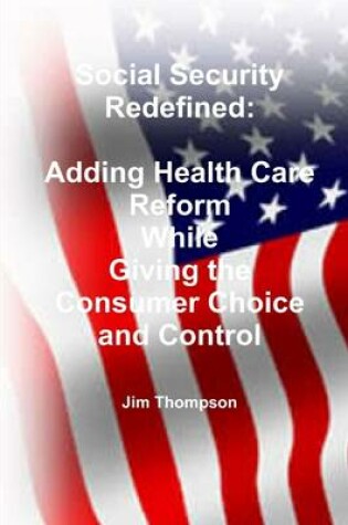 Cover of Social Security Redefined: Adding Health Care Reform While Giving the Consumer Choice and Control