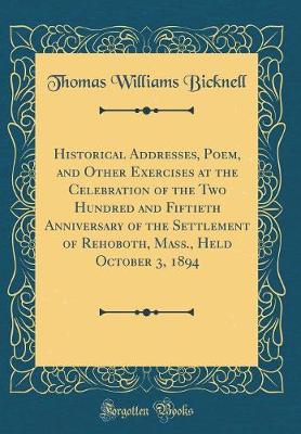 Book cover for Historical Addresses, Poem, and Other Exercises at the Celebration of the Two Hundred and Fiftieth Anniversary of the Settlement of Rehoboth, Mass., Held October 3, 1894 (Classic Reprint)