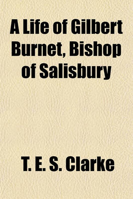 Book cover for A Life of Gilbert Burnet; Bishop of Salisbury. I. Scotland, 1643-1674, by T.E.S. Clarke. II. England, 1674-1715, with Bibliographical Appendixes, by H.C. Foxcroft Volume 3