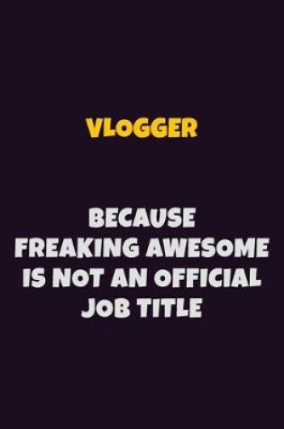 Cover of Vlogger, Because Freaking Awesome Is Not An Official Job Title