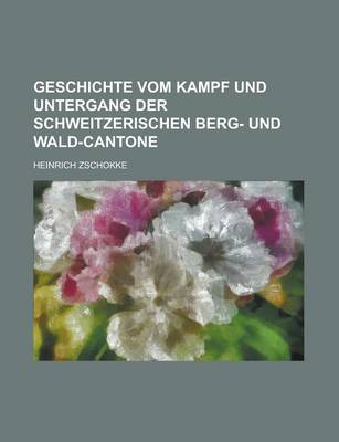 Book cover for Geschichte Vom Kampf Und Untergang Der Schweitzerischen Berg- Und Wald-Cantone