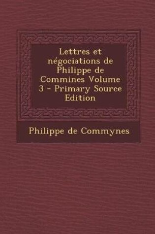 Cover of Lettres Et Negociations de Philippe de Commines Volume 3 - Primary Source Edition