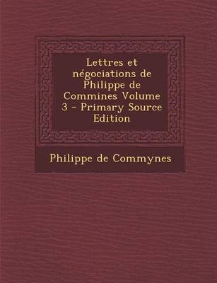 Book cover for Lettres Et Negociations de Philippe de Commines Volume 3 - Primary Source Edition