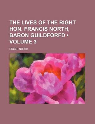 Book cover for The Lives of the Right Hon. Francis North, Baron Guildforfd (Volume 3)