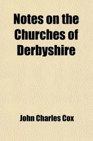 Cover of Notes on the Churches of Derbyshire Volume 2; The Hundreds of the High Peak and Wirksworth. 1877