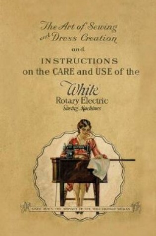 Cover of The Art of Sewing and Dress Creation and Instructions on the Care and Use of the White Rotary Electric Sewing Machines