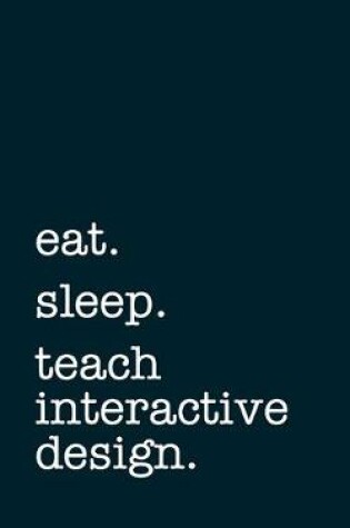 Cover of eat. sleep. teach interactive design. - Lined Notebook