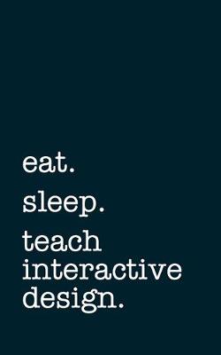 Book cover for eat. sleep. teach interactive design. - Lined Notebook