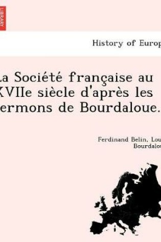 Cover of La Socie te  franc aise au XVIIe sie cle d'apre s les sermons de Bourdaloue.