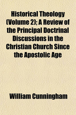 Book cover for Historical Theology (Volume 2); A Review of the Principal Doctrinal Discussions in the Christian Church Since the Apostolic Age