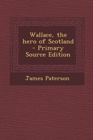 Cover of Wallace, the Hero of Scotland - Primary Source Edition