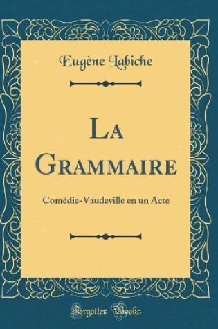 Cover of La Grammaire: Comédie-Vaudeville en un Acte (Classic Reprint)