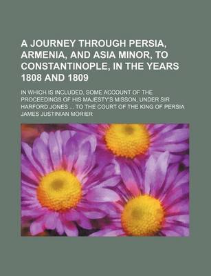 Book cover for A Journey Through Persia, Armenia, and Asia Minor, to Constantinople, in the Years 1808 and 1809; In Which Is Included, Some Account of the Proceedi