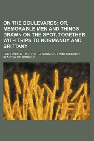 Cover of On the Boulevards; Or, Memorable Men and Things Drawn on the Spot, Together with Trips to Normandy and Brittany. Together with Trips to Normandy and Britanny