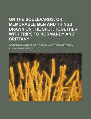 Book cover for On the Boulevards; Or, Memorable Men and Things Drawn on the Spot, Together with Trips to Normandy and Brittany. Together with Trips to Normandy and Britanny