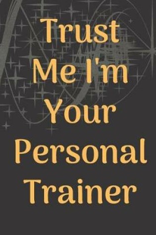 Cover of Trust Me I'm Your Personal Trainer Fitness Notebook Journal