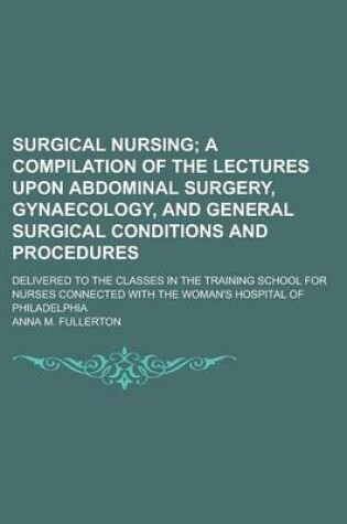 Cover of Surgical Nursing; Delivered to the Classes in the Training School for Nurses Connected with the Woman's Hospital of Philadelphia