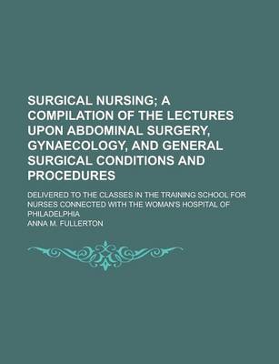 Book cover for Surgical Nursing; Delivered to the Classes in the Training School for Nurses Connected with the Woman's Hospital of Philadelphia