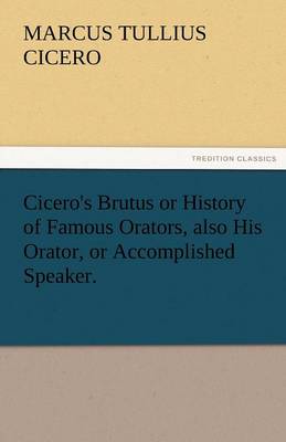 Book cover for Cicero's Brutus or History of Famous Orators, Also His Orator, or Accomplished Speaker.