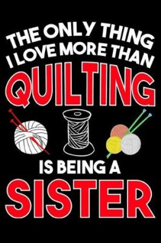 Cover of The Only Thing I Love More than Quilting Is Being A sister