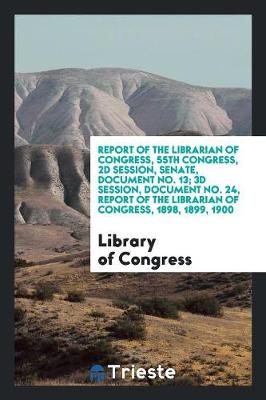 Book cover for Report of the Librarian of Congress, 55th Congress, 2D Session, Senate, Document No. 13; 3D Session, Document No. 24, Report of the Librarian of Congress, 1898, 1899, 1900