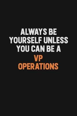 Book cover for Always Be Yourself Unless You Can Be A VP Operations