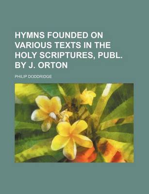 Book cover for Hymns Founded on Various Texts in the Holy Scriptures, Publ. by J. Orton