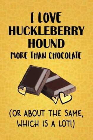 Cover of I Love Huckleberry Hound More Than Chocolate (Or About The Same, Which Is A Lot!)