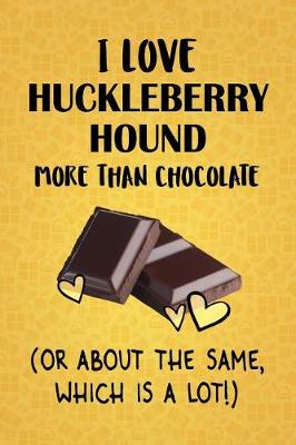 Book cover for I Love Huckleberry Hound More Than Chocolate (Or About The Same, Which Is A Lot!)