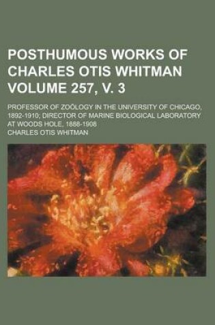 Cover of Posthumous Works of Charles Otis Whitman; Professor of Zoology in the University of Chicago, 1892-1910; Director of Marine Biological Laboratory at Woods Hole, 1888-1908 Volume 257, V. 3