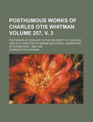 Book cover for Posthumous Works of Charles Otis Whitman; Professor of Zoology in the University of Chicago, 1892-1910; Director of Marine Biological Laboratory at Woods Hole, 1888-1908 Volume 257, V. 3