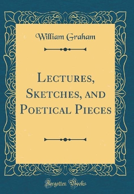 Book cover for Lectures, Sketches, and Poetical Pieces (Classic Reprint)