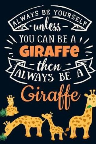 Cover of Always Be Yourself Unless You Can Be a Giraffe Then Always Be a Giraffe