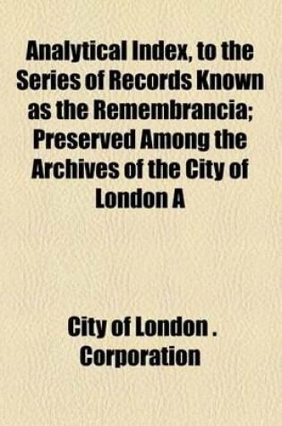 Cover of Analytical Index, to the Series of Records Known as the Remembrancia; Preserved Among the Archives of the City of London a Volume 1579-1664