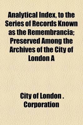 Book cover for Analytical Index, to the Series of Records Known as the Remembrancia; Preserved Among the Archives of the City of London a Volume 1579-1664