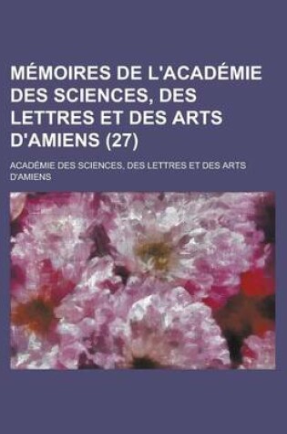 Cover of Memoires de L'Academie Des Sciences, Des Lettres Et Des Arts D'Amiens (27)