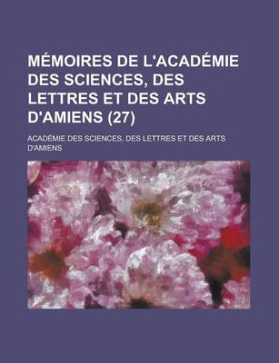 Book cover for Memoires de L'Academie Des Sciences, Des Lettres Et Des Arts D'Amiens (27)