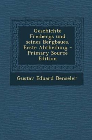 Cover of Geschichte Freibergs Und Seines Bergbaues. Erste Abtheilung - Primary Source Edition