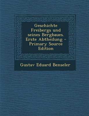 Book cover for Geschichte Freibergs Und Seines Bergbaues. Erste Abtheilung - Primary Source Edition